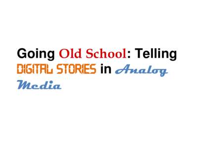 Going Old School: Telling Digital Stories in Analog Media “…the Internet Experience was a way for us to get out mythologies that we would never get