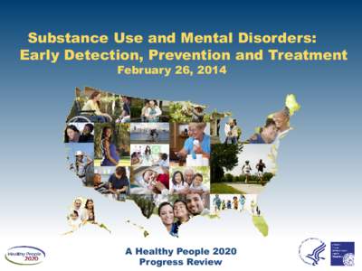 Substance Use and Mental Disorders: Early Detection, Prevention and Treatment February 26, 2014 A Healthy People 2020 Progress Review