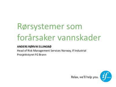 Rørsystemer som forårsaker vannskader ANDERS RØRVIK ELLINGBØ Head of Risk Management Services Norway, If Industrial Prosjektstyret FG Brann