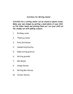 Activities for Writing Center Activities for a writing center can be stored in plastic boxes. Make your own stamps by putting a small photo of your child on file folder labels and printing them out. Let your child cut th