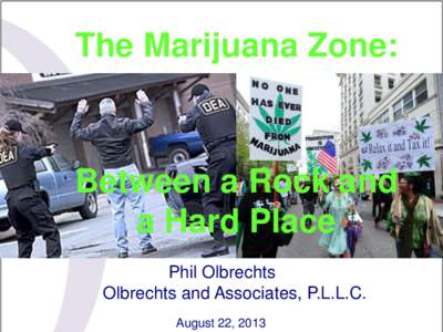 The Marijuana Zone:  Between a Rock and a Hard Place Phil Olbrechts Olbrechts and Associates, P.L.L.C.