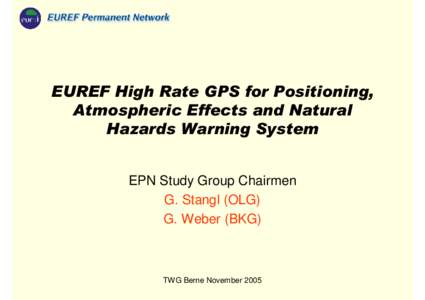 EUREF High Rate GPS for Positioning, Atmospheric Effects and Natural Hazards Warning System EPN Study Group Chairmen G. Stangl (OLG) G. Weber (BKG)