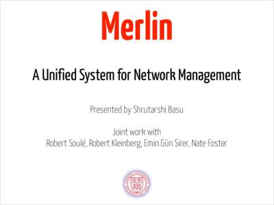 Merlin A Unified System for Network Management Presented by Shrutarshi Basu !  Joint work with
