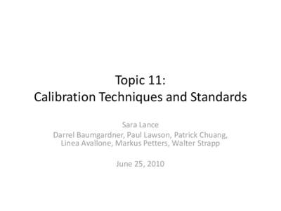 Topic 11: Calibration Techniques and Standards Sara Lance Darrel Baumgardner, Paul Lawson, Patrick Chuang, Linea Avallone, Markus Petters, Walter Strapp June 25, 2010