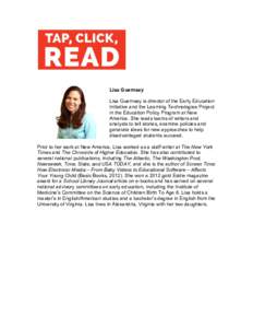 Lisa Guernsey Lisa Guernsey is director of the Early Education Initiative and the Learning Technologies Project in the Education Policy Program at New America. She leads teams of writers and analysts to tell stories, exa