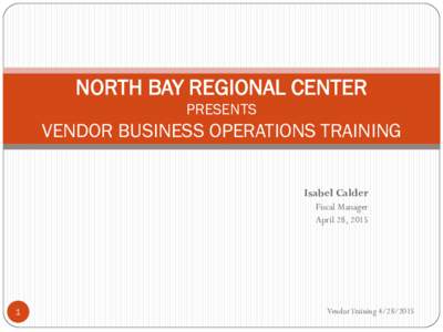 NORTH BAY REGIONAL CENTER PRESENTS VENDOR BUSINESS OPERATIONS TRAINING Isabel Calder Fiscal Manager
