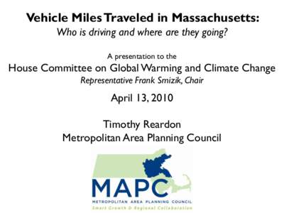 Vehicle Miles Traveled in Massachusetts: Who is driving and where are they going? A presentation to the House Committee on Global Warming and Climate Change Representative Frank Smizik, Chair