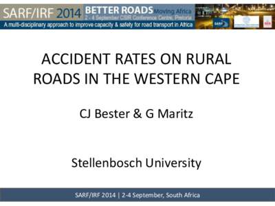 ACCIDENT RATES ON RURAL ROADS IN THE WESTERN CAPE CJ Bester & G Maritz Stellenbosch University SARF/IRF 2014 | 2-4 September, South Africa