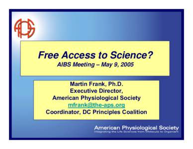 Free Access to Science? AIBS Meeting – May 9, 2005 Martin Frank, Ph.D. Executive Director, American Physiological Society 