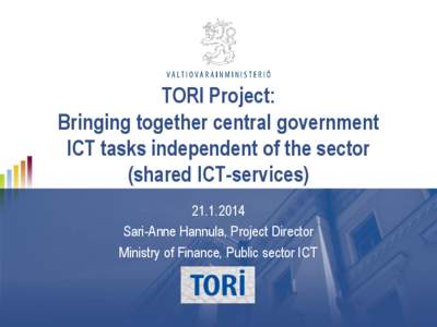 TORI Project: Bringing together central government ICT tasks independent of the sector (shared ICT-services[removed]Sari-Anne Hannula, Project Director