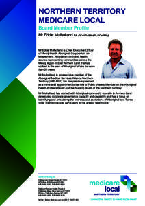 NORTHERN TERRITORY MEDICARE LOCAL Board Member Profile Mr Eddie Mulholland BA, GCertPubHealth, GCertMngt  Mr Eddie Mulholland is Chief Executive Officer