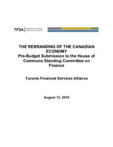 THE REBRANDING OF THE CANADIAN ECONOMY Pre-Budget Submission to the House of Commons Standing Committee on Finance Toronto Financial Services Alliance