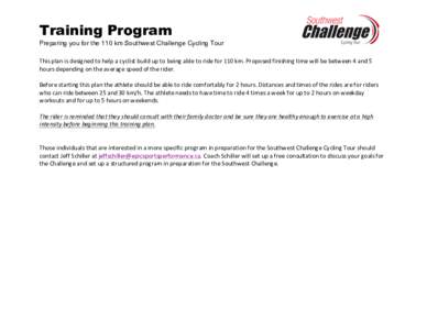 Training Program Preparing you for the 110 km Southwest Challenge Cycling Tour 	
   This	
  plan	
  is	
  designed	
  to	
  help	
  a	
  cyclist	
  build	
  up	
  to	
  being	
  able	
  to	
  ride	
  for	