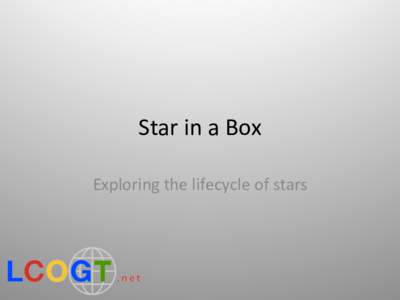 Star	
  in	
  a	
  Box	
   Exploring	
  the	
  lifecycle	
  of	
  stars	
   Guide	
  to	
  this	
  presenta/on	
   White	
  slides	
  are	
  sec7on	
  headings,	
  and	
  are	
  hidden	
  from	
  t