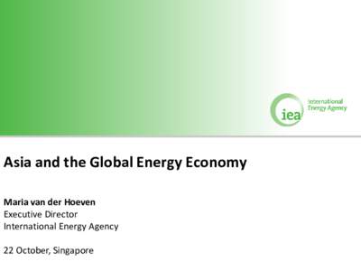 Asia and the Global Energy Economy Maria van der Hoeven Executive Director International Energy Agency 22 October, Singapore © OECD/IEA 2010