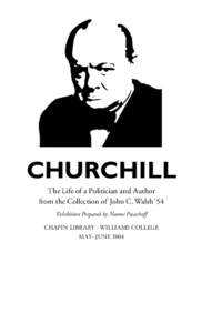 CHURCHILL The Life of a Politician and Author from the Collection of John C. Walsh ’54 Exhibition Prepared by Naomi Pasachoff CHAPIN LIBRARY · WILLIAMS COLLEGE MAY- JUNE 2004