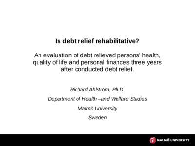 Is debt relief rehabilitative? An evaluation of debt relieved persons’ health, quality of life and personal finances three years after conducted debt relief. Richard Ahlström, Ph.D. Department of Health –and Welfare