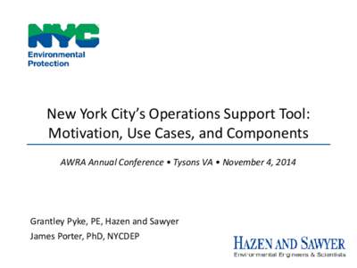 New York City’s Operations Support Tool: Motivation, Use Cases, and Components AWRA Annual Conference • Tysons VA • November 4, 2014 Grantley Pyke, PE, Hazen and Sawyer James Porter, PhD, NYCDEP
