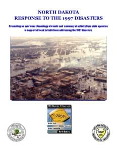 NORTH DAKOTA RESPONSE TO THE 1997 DISASTERS Presenting an overview, chronology of events and summary of activity from state agencies in support of local jurisdictions addressing the 1997 disasters.  OVERVIEW