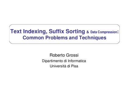 Text Indexing, Suffix Sorting & Data Compression: Common Problems and Techniques Roberto Grossi Dipartimento di Informatica Università di Pisa