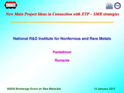 IMNR New Main Project Ideas in Connection with ETP – SMR strategies National R&D Institute for Nonferrous and Rare Metals  Pantelimon