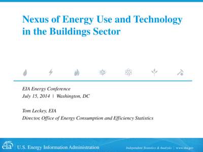 Nexus of Energy Use and Technology in the Buildings Sector EIA Energy Conference July 15, 2014 | Washington, DC Tom Leckey, EIA