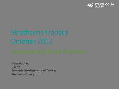 Strathcona Update October 2013 Empowering Small Business Gerry Gabinet Director Economic Development and Tourism