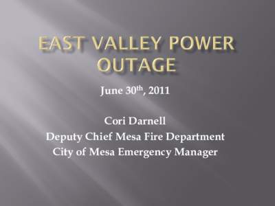 June 30th, 2011 Cori Darnell Deputy Chief Mesa Fire Department City of Mesa Emergency Manager  11:45 Crews respond to large transformer fire at SRP Substation at University and Sossaman.