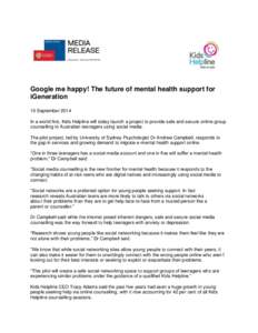 Google me happy! The future of mental health support for iGeneration 10 September 2014 In a world first, Kids Helpline will today launch a project to provide safe and secure online group counselling to Australian teenage