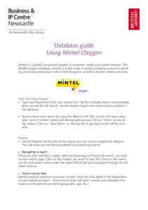 At Newcastle City Library  Database guide Using Mintel Oxygen Mintel is a globally recognised supplier of consumer, media and market research. The Mintel Oxygen database contains a broad range of reports analysing consum