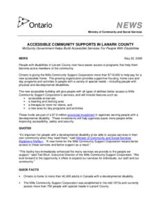 NEWS Ministry of Community and Social Services ACCESSIBLE COMMUNITY SUPPORTS IN LANARK COUNTY McGuinty Government Helps Build Accessible Services For People With Disabilities NEWS