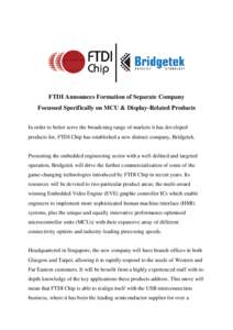 FTDI Announces Formation of Separate Company Focussed Specifically on MCU & Display-Related Products In order to better serve the broadening range of markets it has developed products for, FTDI Chip has established a new