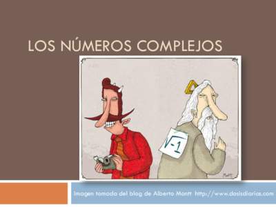LOS NÚMEROS COMPLEJOS  Imagen tomada del blog de Alberto Montt http://www.dosisdiarias.com 0a.Un problema algebraico La NECESIDAD de resolver ecuaciones ha dado lugar