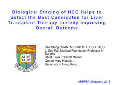 See Ching CHAN MS PhD MD FRCS FACS Li Shu Fan Medical Foundation Professor in Surgery Chief, Liver Transplantation Queen Mary Hospital University of Hong Kong