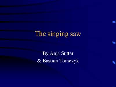 The singing saw By Anja Sutter & Bastian Tomczyk IYPT 2001 in Helsinki Problem Nr. 2: