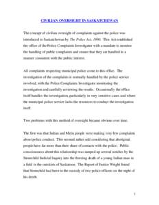 CIVILIAN OVERSIGHT IN SASKATCHEWAN The concept of civilian oversight of complaints against the police was introduced in Saskatchewan by The Police Act, 1990. This Act established the office of the Police Complaints Inves