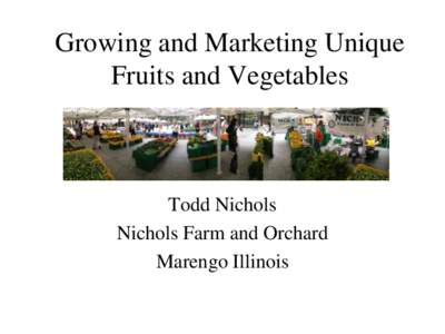 Growing and Marketing Unique Fruits and Vegetables Todd Nichols Nichols Farm and Orchard Marengo Illinois