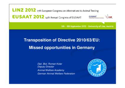 Transposition of Directive[removed]EU: Missed opportunities in Germany Dipl. Biol. Roman Kolar Deputy Director Animal Welfare Academy