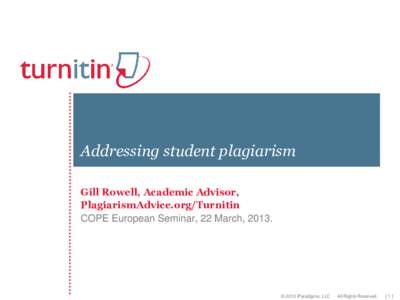 Addressing student plagiarism Gill Rowell, Academic Advisor, PlagiarismAdvice.org/Turnitin COPE European Seminar, 22 March, 2013.  © 2010 iParadigms, LLC