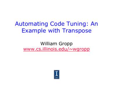 Automating Code Tuning: An Example with Transpose William Gropp www.cs.illinois.edu/~wgropp  Transpose Example Review