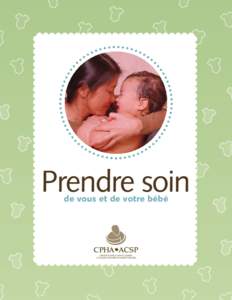 Prendre soin de vous et de votre bébé Bienvenue... Le livret Prendre soin de vous et de votre bébé est un guide pratique dont le but est d’aider les nouvelles mères à s’occuper de leurs bébés à partir de l