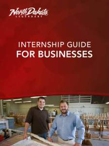 INTERNSHIP GUIDE  FOR BUSINESSES Internships are an excellent way to gain additional workforce and foster future employees while helping North Dakota’s youth gain practical work experience.