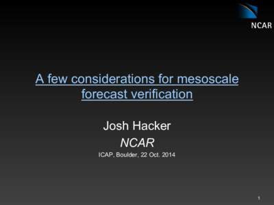 A few considerations for mesoscale forecast verification Josh Hacker NCAR ICAP, Boulder, 22 Oct. 2014