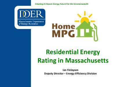 Creating A Cleaner Energy Future For the Commonwealth  Residential Energy Rating in Massachusetts Ian Finlayson Deputy Director – Energy Efficiency Division