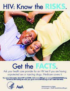 HIV: Know the RISKS.  Get the FACTS. Ask your health care provider for an HIV test if you are having unprotected sex or injecting drugs. Medicare covers it.