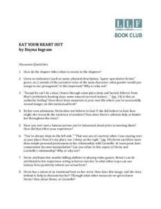 	
  	
   BOOK CLUB EAT	
  YOUR	
  HEART	
  OUT	
   by	
  Dayna	
  Ingram	
   Discussion	
  Questions	
   1. How	
  do	
  the	
  chapter	
  titles	
  relate	
  to	
  events	
  in	
  the	
  chapters?