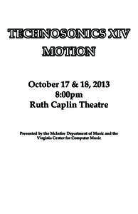 TECHNOSONICS XIV MOTION October 17 & 18, 2013 8:00pm Ruth Caplin Theatre Presented by the McIntire Department of Music and the