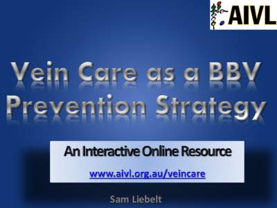 Sam Liebelt  Overview • Who is AIVL • Vein Care as a Blood Borne Virus Prevention Strategy • Introduction to AIVL’s Online Vein Care Guide