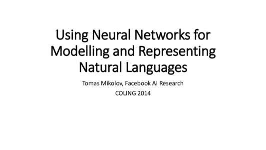 Using Neural Networks for Modelling and Representing Natural Languages Tomas Mikolov, Facebook AI Research COLING 2014