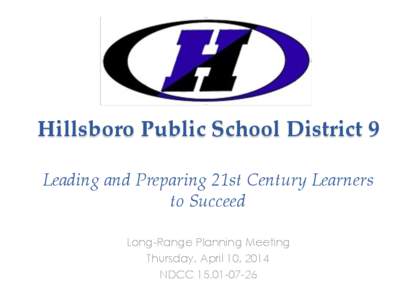 Hillsboro Public School District 9 Leading and Preparing 21st Century Learners to Succeed Long-Range Planning Meeting Thursday, April 10, 2014 NDCC[removed]